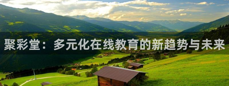 壹号大舞台娱乐app下载安装：聚彩堂：多元化在线教育的新趋势与未来